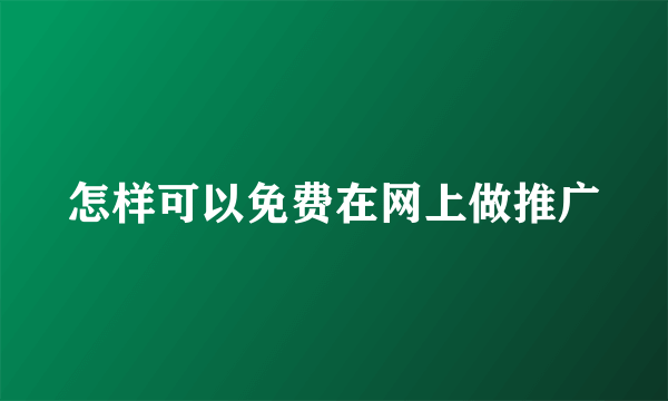 怎样可以免费在网上做推广