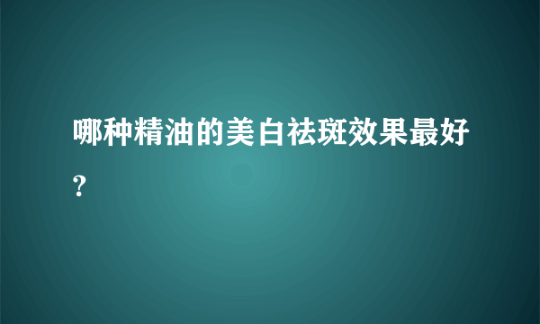 哪种精油的美白祛斑效果最好?