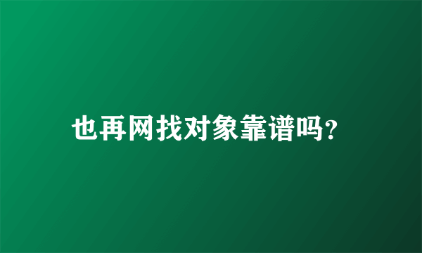 也再网找对象靠谱吗？