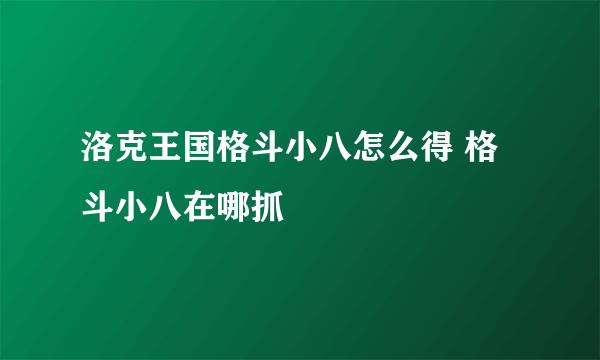 洛克王国格斗小八怎么得 格斗小八在哪抓