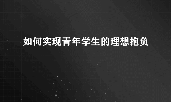 如何实现青年学生的理想抱负