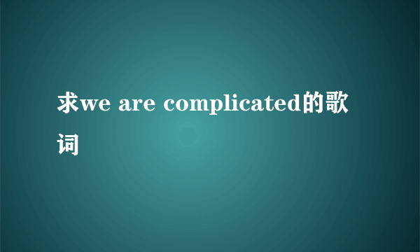 求we are complicated的歌词