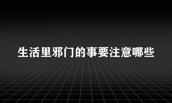 生活里邪门的事要注意哪些