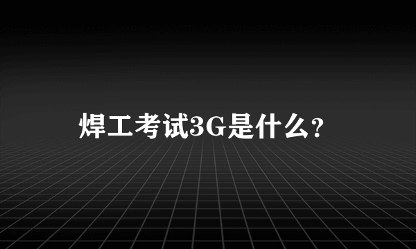 焊工考试3G是什么？