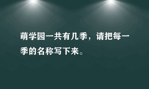 萌学园一共有几季，请把每一季的名称写下来。