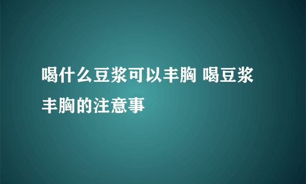 喝什么豆浆可以丰胸 喝豆浆丰胸的注意事