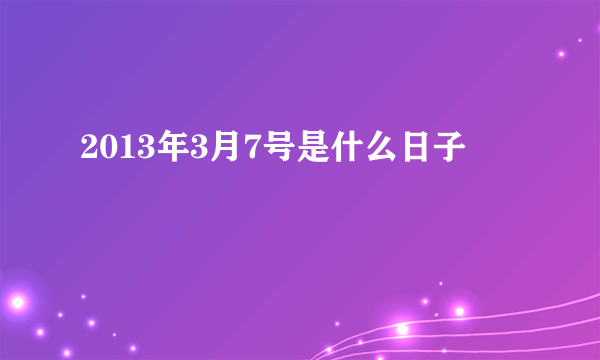 2013年3月7号是什么日子