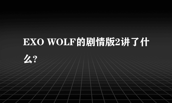 EXO WOLF的剧情版2讲了什么?