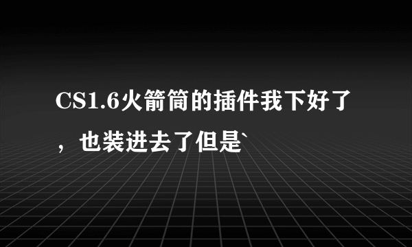 CS1.6火箭筒的插件我下好了，也装进去了但是`