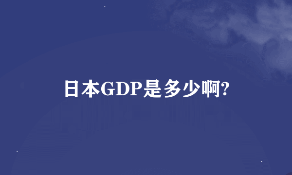 日本GDP是多少啊?