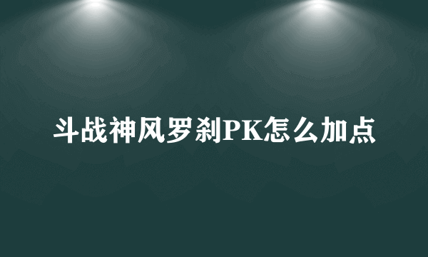 斗战神风罗刹PK怎么加点