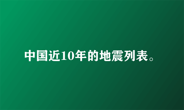 中国近10年的地震列表。