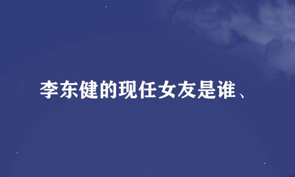 李东健的现任女友是谁、