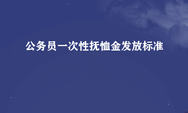 公务员一次性抚恤金发放标准