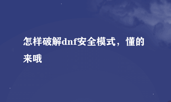 怎样破解dnf安全模式，懂的来哦