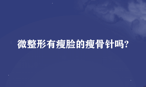 微整形有瘦脸的瘦骨针吗?