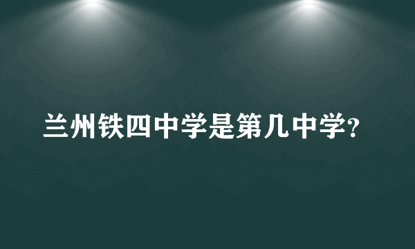 兰州铁四中学是第几中学？