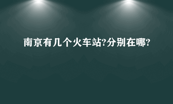 南京有几个火车站?分别在哪?