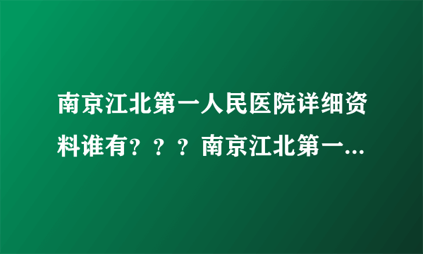 南京江北第一人民医院详细资料谁有？？？南京江北第一人民医院怎么样不好啊？？