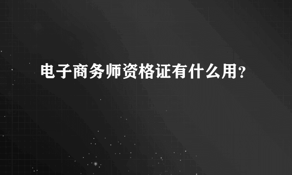 电子商务师资格证有什么用？