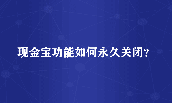 现金宝功能如何永久关闭？