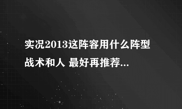 实况2013这阵容用什么阵型 战术和人 最好再推荐一套最佳阵容