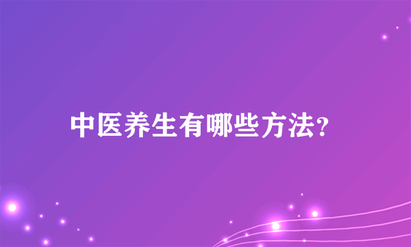 中医养生有哪些方法？