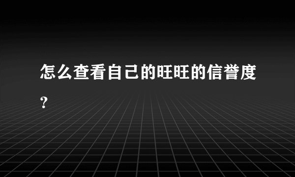 怎么查看自己的旺旺的信誉度？