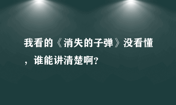 我看的《消失的子弹》没看懂，谁能讲清楚啊？