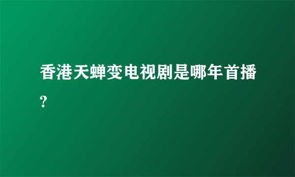 香港天蝉变电视剧是哪年首播?