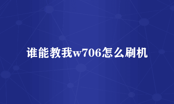 谁能教我w706怎么刷机