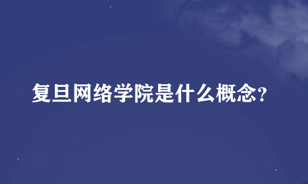 复旦网络学院是什么概念？