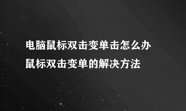 电脑鼠标双击变单击怎么办 鼠标双击变单的解决方法