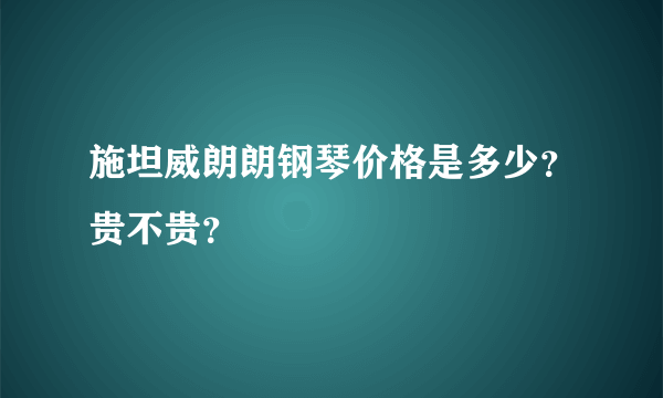 施坦威朗朗钢琴价格是多少？贵不贵？