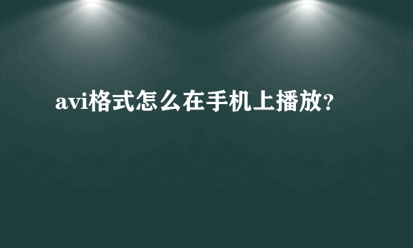 avi格式怎么在手机上播放？