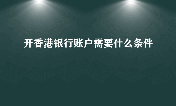 开香港银行账户需要什么条件