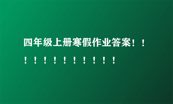 四年级上册寒假作业答案！！！！！！！！！！！！