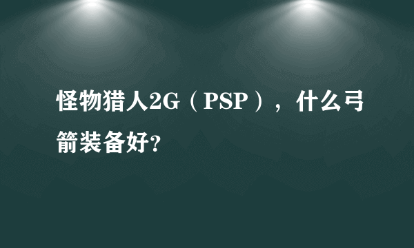 怪物猎人2G（PSP），什么弓箭装备好？