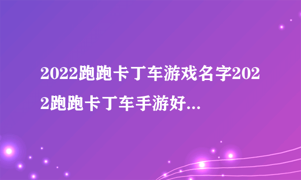 2022跑跑卡丁车游戏名字2022跑跑卡丁车手游好听好玩的ID