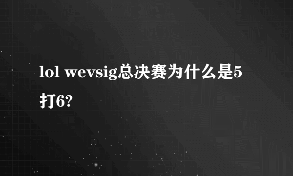 lol wevsig总决赛为什么是5打6?