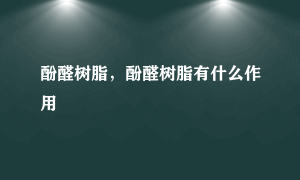 酚醛树脂，酚醛树脂有什么作用