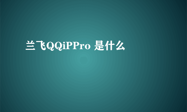 兰飞QQiPPro 是什么