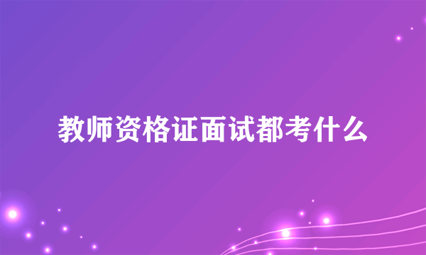 教师资格证面试都考什么