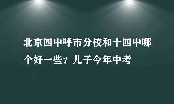 北京四中呼市分校和十四中哪个好一些？儿子今年中考