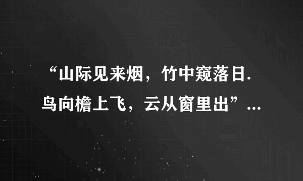 “山际见来烟，竹中窥落日.鸟向檐上飞，云从窗里出”这是什么诗？