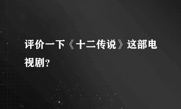 评价一下《十二传说》这部电视剧？