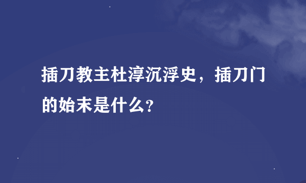 插刀教主杜淳沉浮史，插刀门的始末是什么？