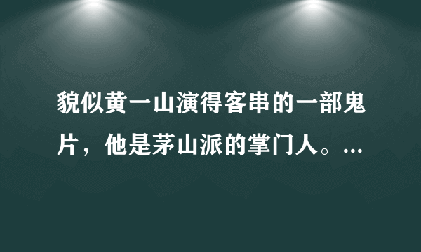 貌似黄一山演得客串的一部鬼片，他是茅山派的掌门人。他姐姐为了和一