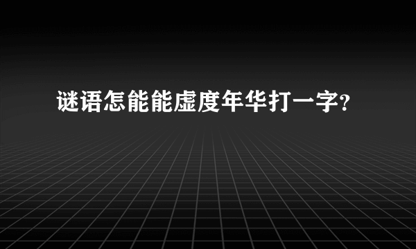 谜语怎能能虚度年华打一字？