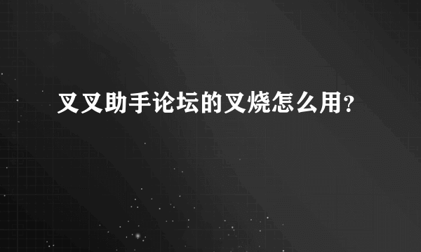 叉叉助手论坛的叉烧怎么用？